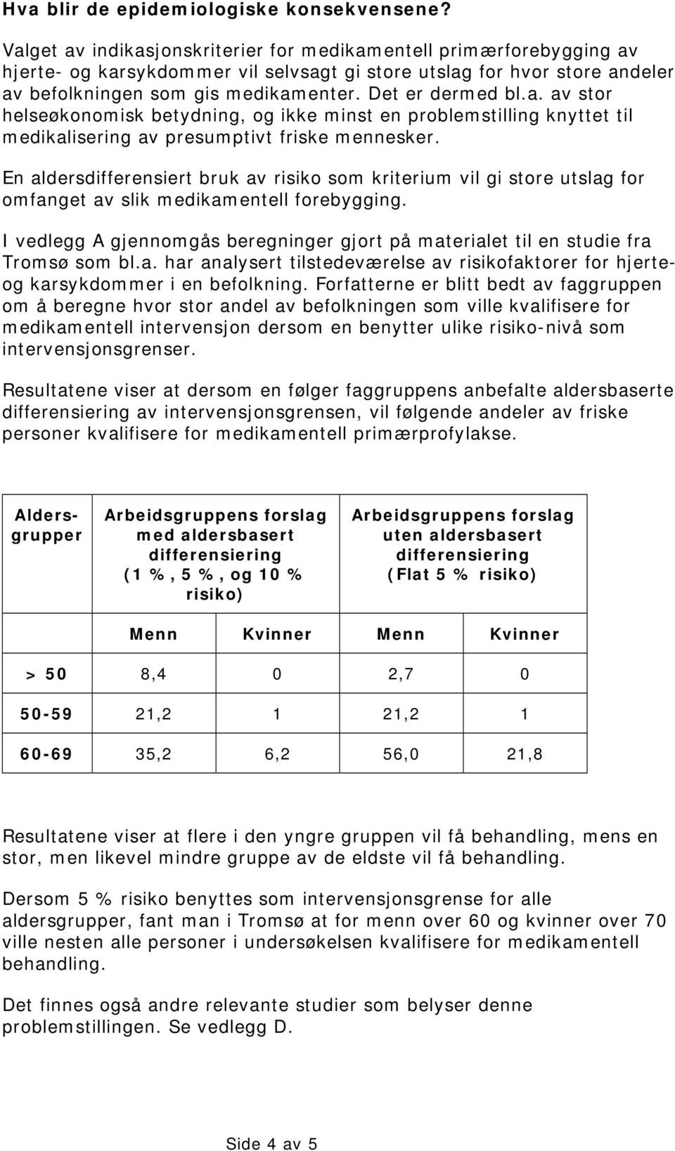 Det er dermed bl.a. av stor helseøkonomisk betydning, og ikke minst en problemstilling knyttet til medikalisering av presumptivt friske mennesker.