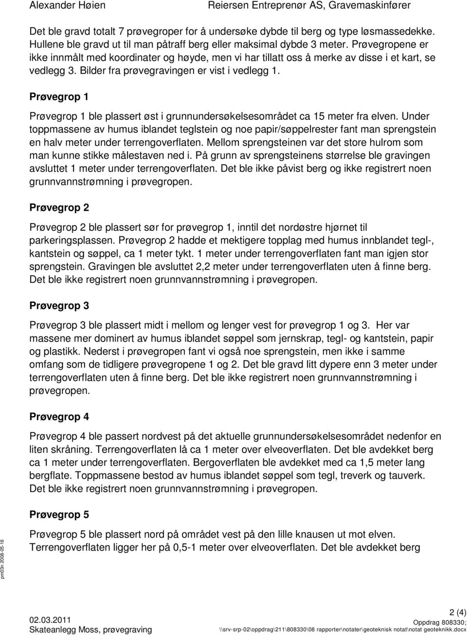 Bilder fra prøvegravingen er vist i vedlegg 1. Prøvegrop 1 Prøvegrop 1 ble plassert øst i grunnundersøkelsesområdet ca 15 meter fra elven.