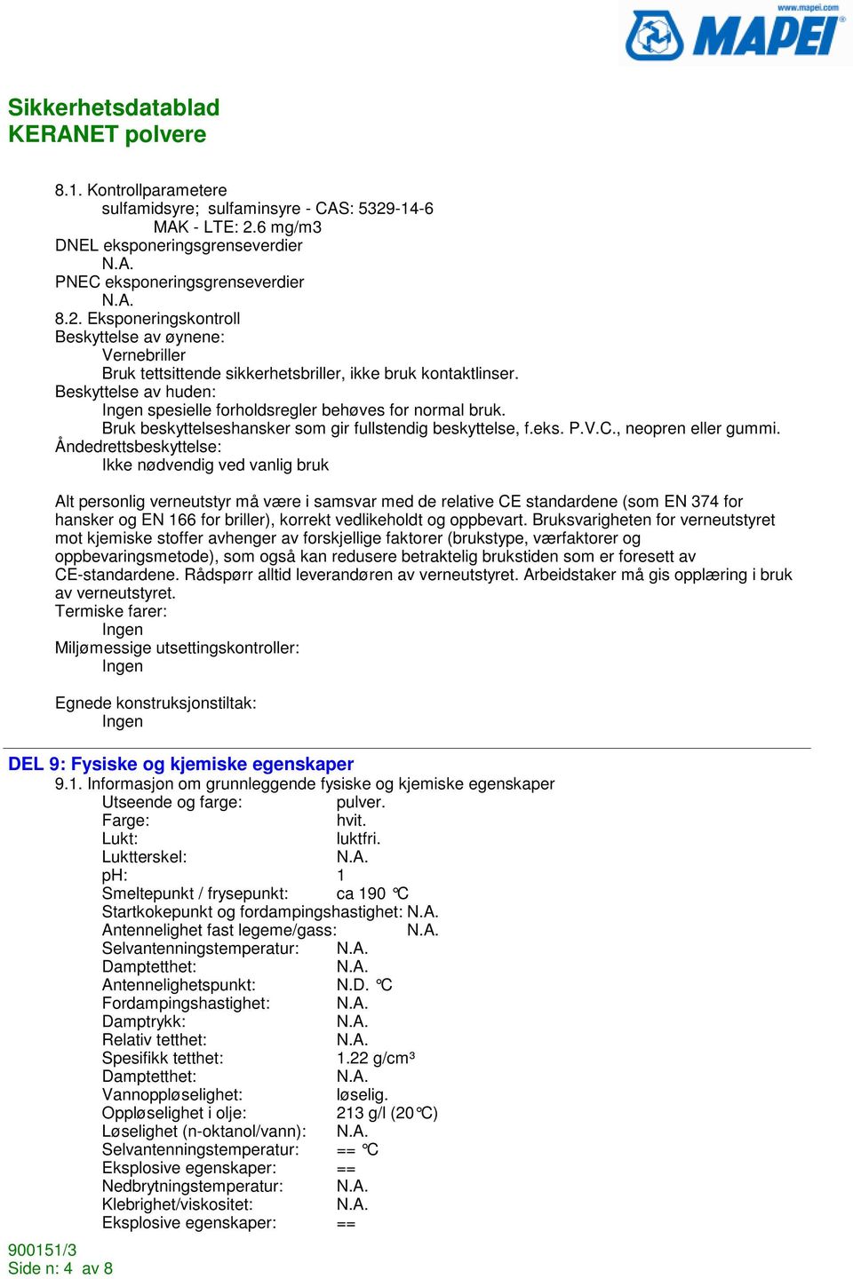 Åndedrettsbeskyttelse: Ikke nødvendig ved vanlig bruk Alt personlig verneutstyr må være i samsvar med de relative CE standardene (som EN 374 for hansker og EN 166 for briller), korrekt vedlikeholdt