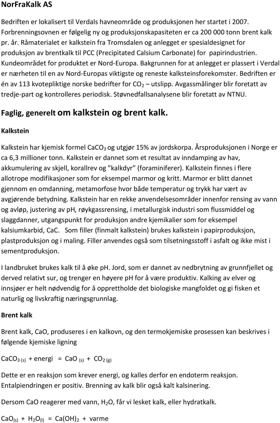 Kundeområdet for produktet er Nord-Europa. Bakgrunnen for at anlegget er plassert i Verdal er nærheten til en av Nord-Europas viktigste og reneste kalksteinsforekomster.