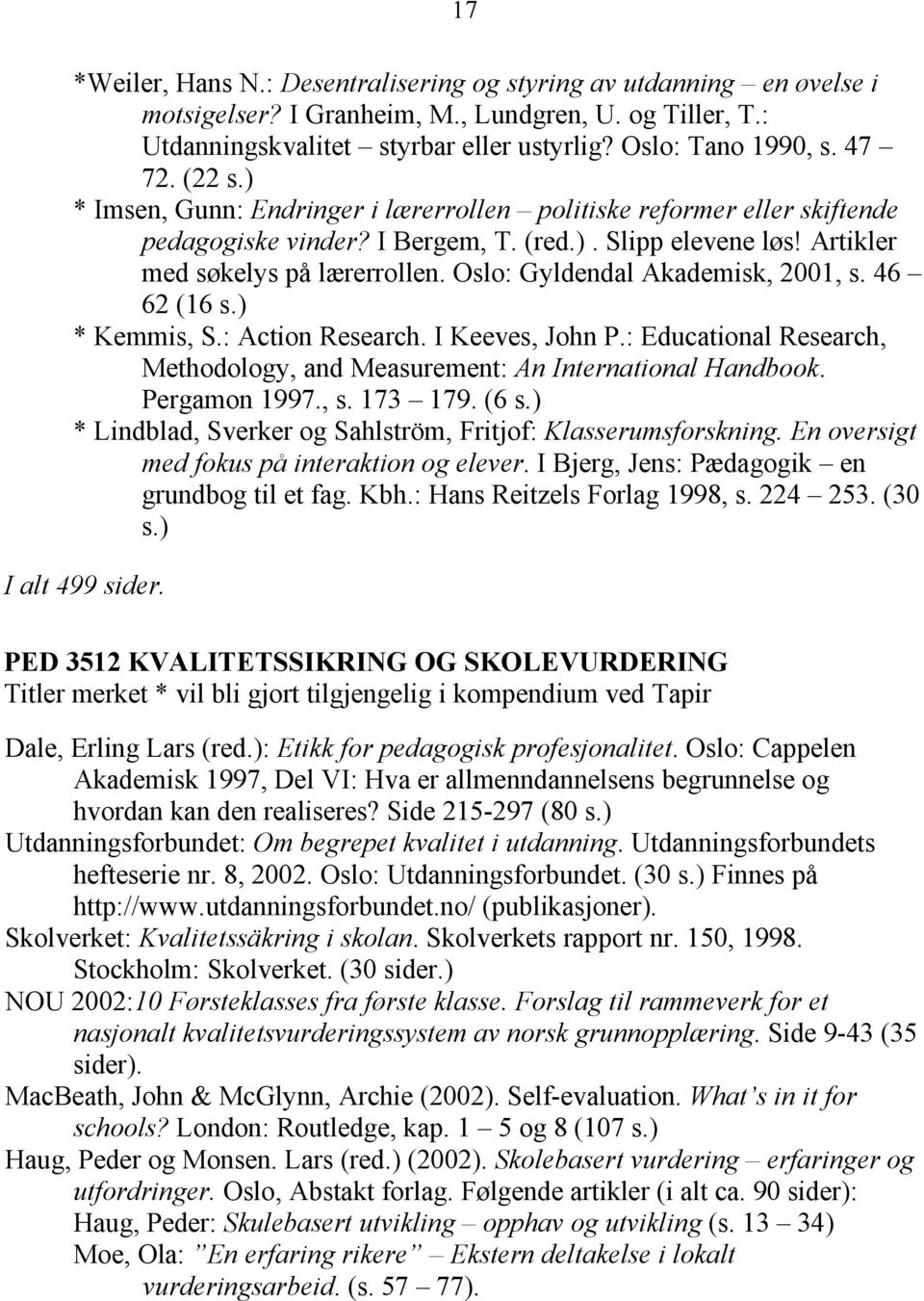 Oslo: Gyldendal Akademisk, 2001, s. 46 62 (16 s.) * Kemmis, S.: Action Research. I Keeves, John P.: Educational Research, Methodology, and Measurement: An International Handbook. Pergamon 1997., s. 173 179.