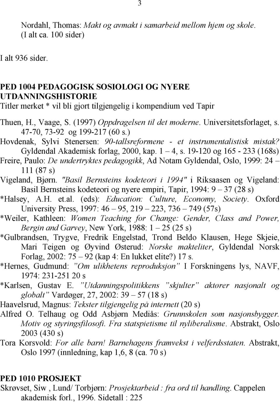 Universitetsforlaget, s. 47-70, 73-92 og 199-217 (60 s.) Hovdenak, Sylvi Stenersen: 90-tallsreformene - et instrumentalistisk mistak? Gyldendal Akademisk forlag, 2000, kap. 1 4, s.