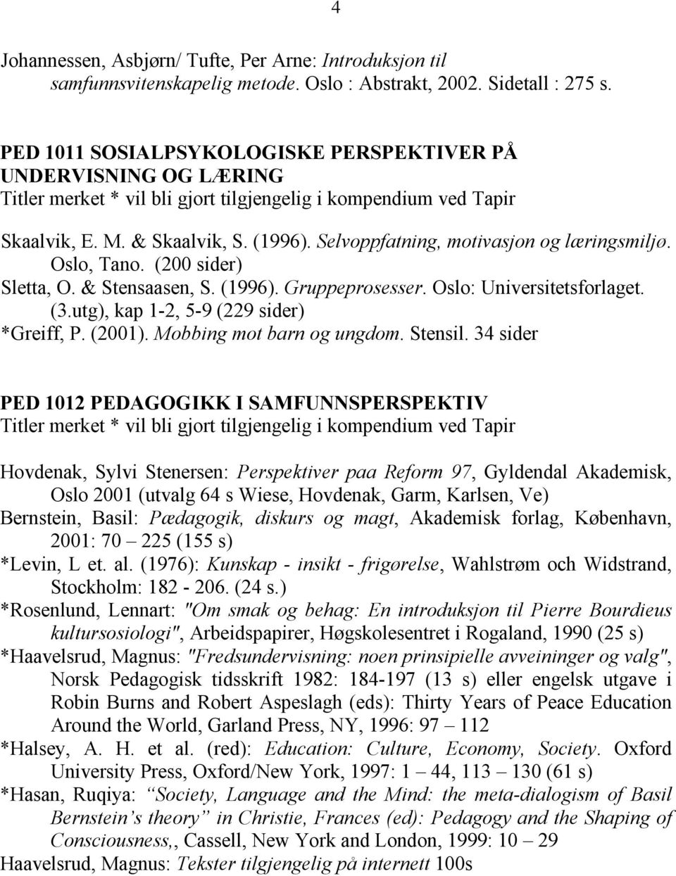 Selvoppfatning, motivasjon og læringsmiljø. Oslo, Tano. (200 sider) Sletta, O. & Stensaasen, S. (1996). Gruppeprosesser. Oslo: Universitetsforlaget. (3.utg), kap 1-2, 5-9 (229 sider) *Greiff, P.