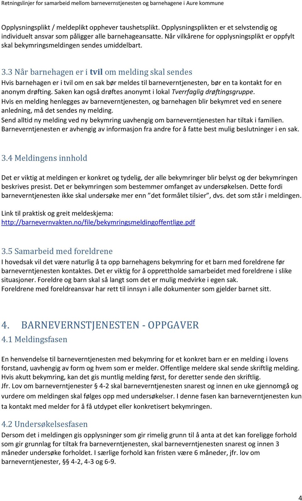 3 Når barnehagen er i tvil om melding skal sendes Hvis barnehagen er i tvil om en sak bør meldes til barneverntjenesten, bør en ta kontakt for en anonym drøfting.