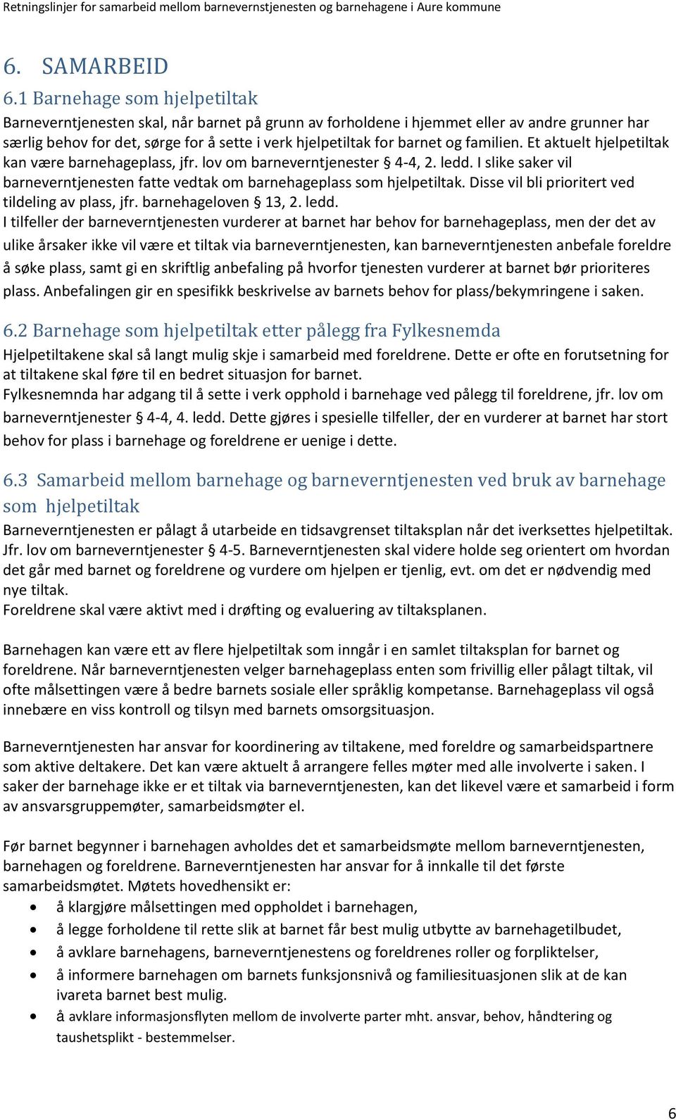 familien. Et aktuelt hjelpetiltak kan være barnehageplass, jfr. lov om barneverntjenester 4-4, 2. ledd. I slike saker vil barneverntjenesten fatte vedtak om barnehageplass som hjelpetiltak.