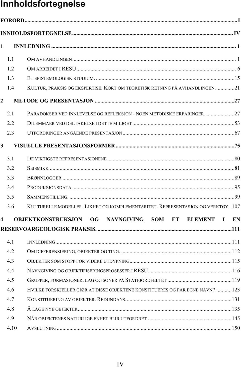 ..53 2.3 UTFORDRINGER ANGÅENDE PRESENTASJON...67 3 VISUELLE PRESENTASJONSFORMER...75 3.1 DE VIKTIGSTE REPRESENTASJONENE...80 3.2 SEISMIKK...81 3.3 BRØNNLOGGER...89 3.4 PRODUKSJONSDATA...95 3.