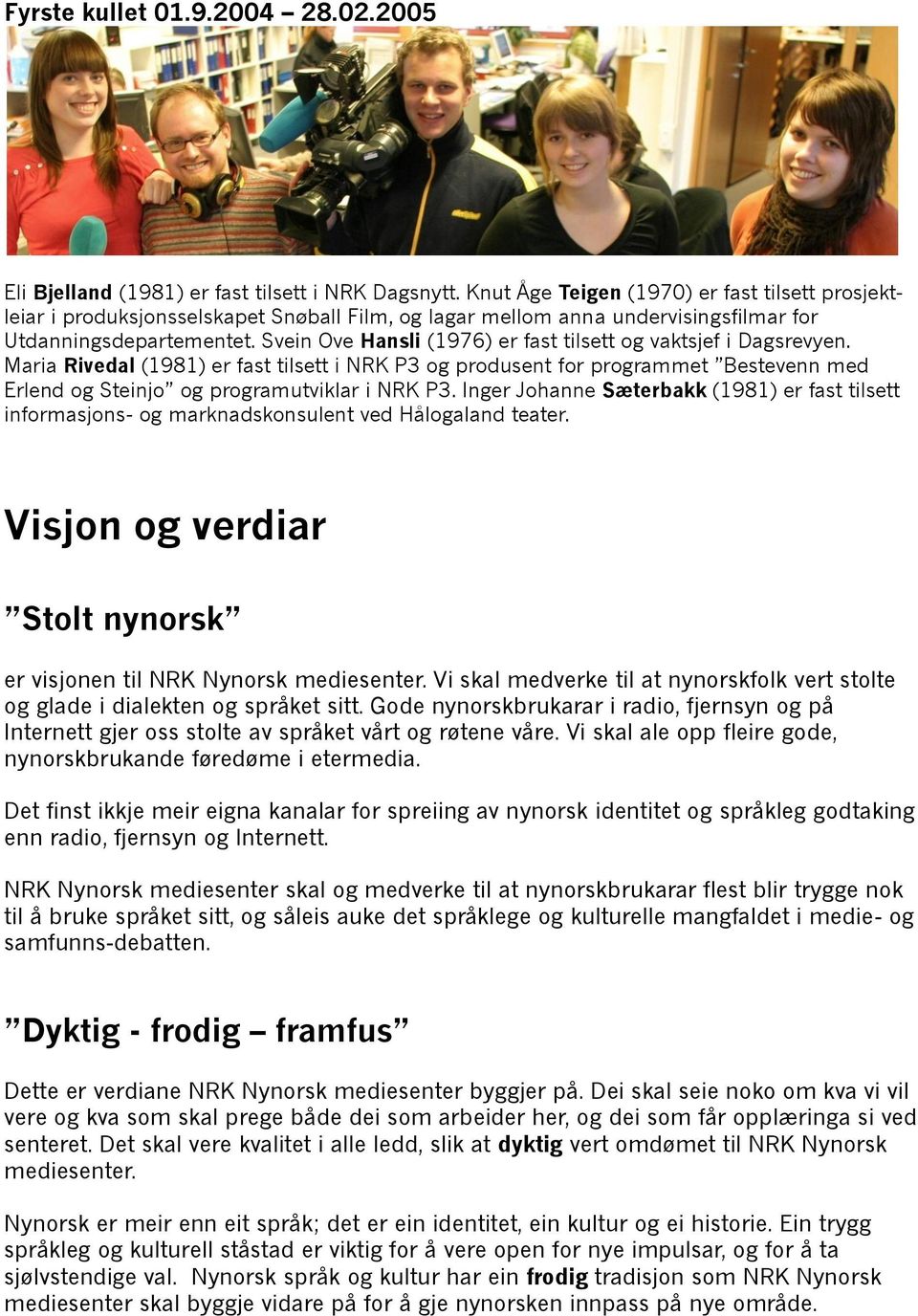 Svein Ove Hansli (1976) er fast tilsett og vaktsjef i Dagsrevyen. Maria Rivedal (1981) er fast tilsett i NRK P3 og produsent for programmet Bestevenn med Erlend og Steinjo og programutviklar i NRK P3.