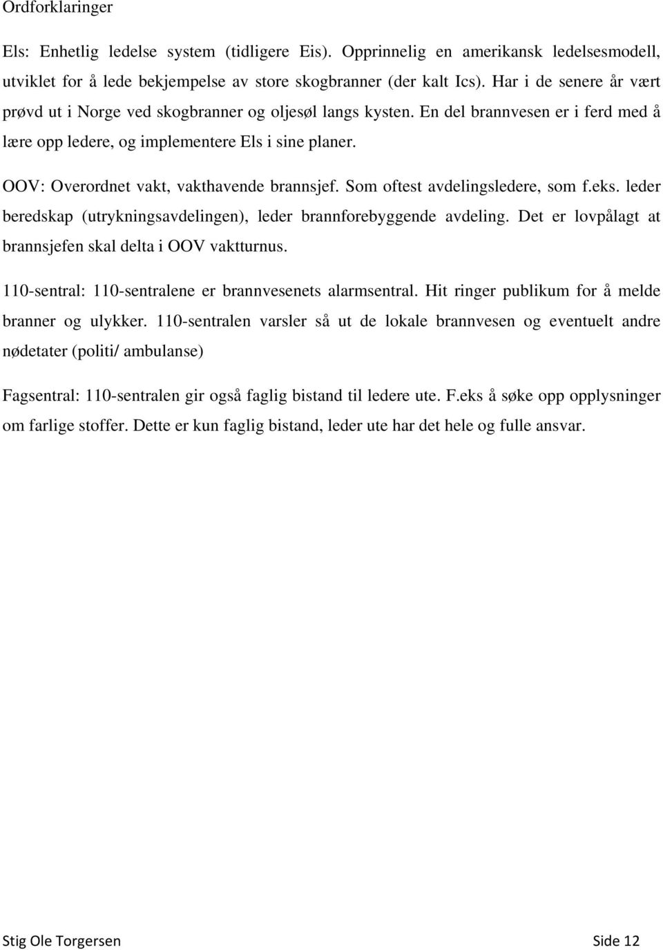 OOV: Overordnet vakt, vakthavende brannsjef. Som oftest avdelingsledere, som f.eks. leder beredskap (utrykningsavdelingen), leder brannforebyggende avdeling.