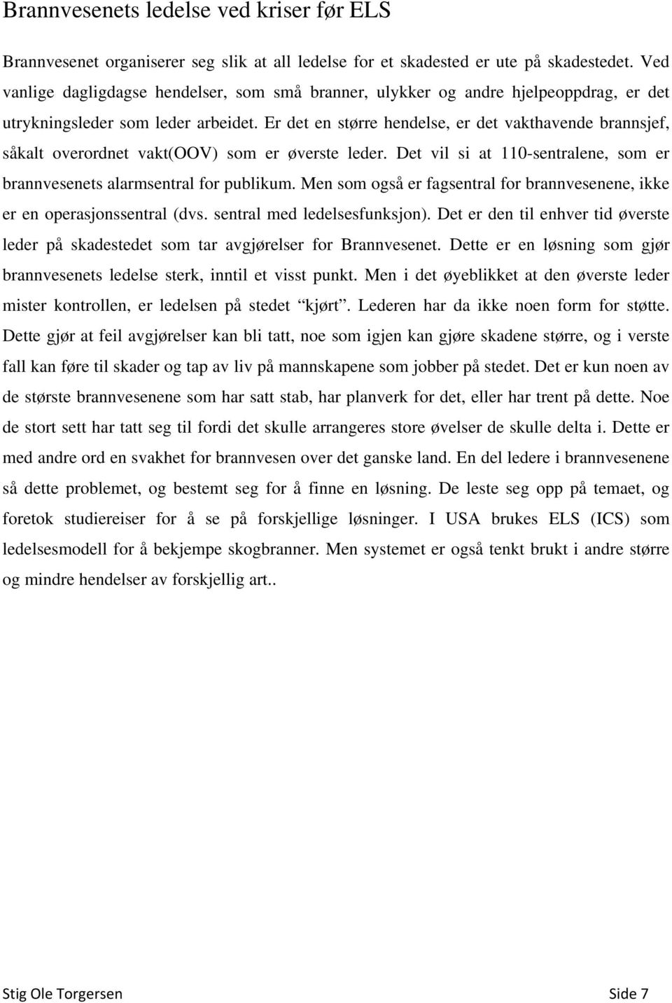 Er det en større hendelse, er det vakthavende brannsjef, såkalt overordnet vakt(oov) som er øverste leder. Det vil si at 110-sentralene, som er brannvesenets alarmsentral for publikum.