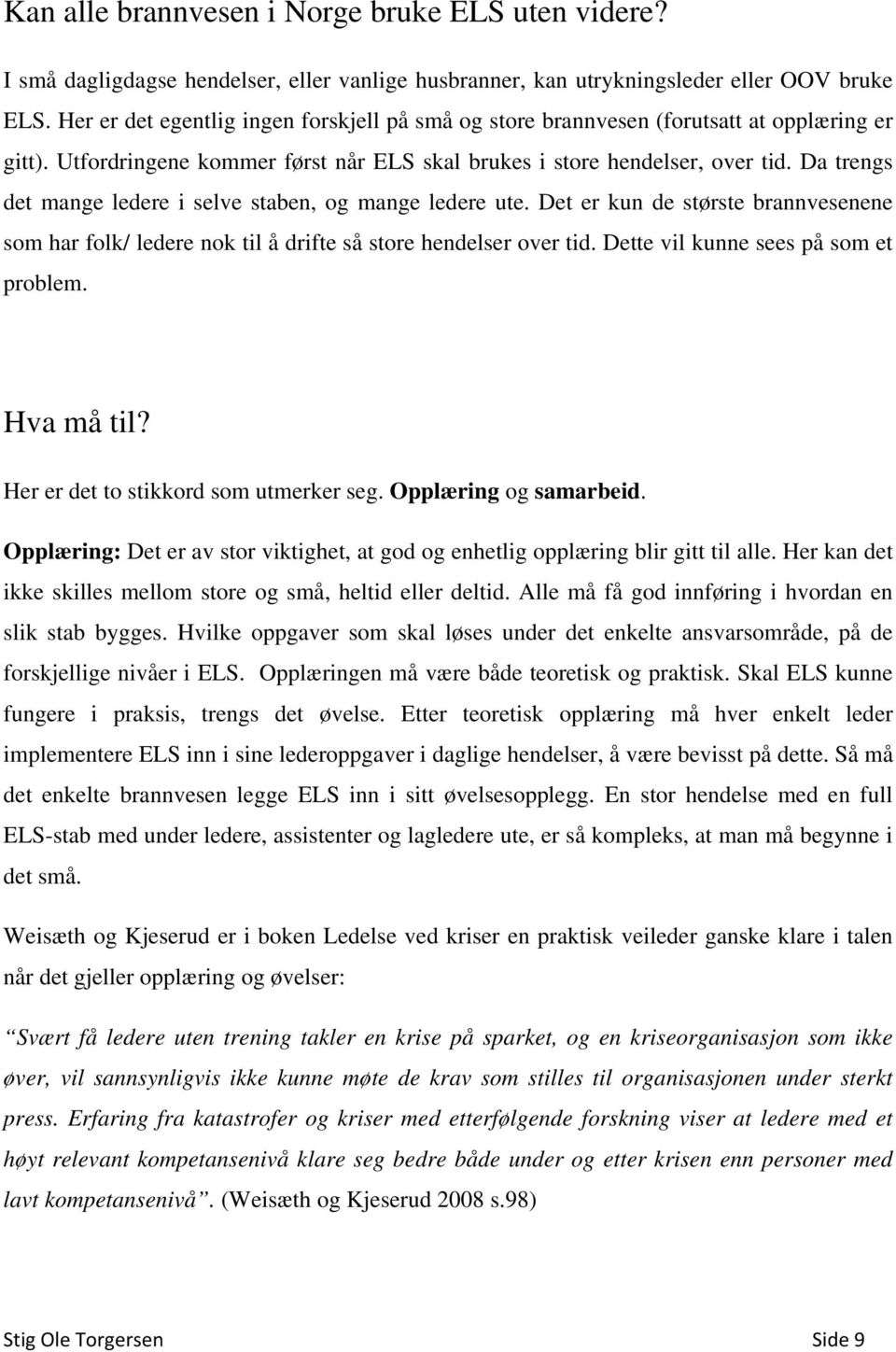 Da trengs det mange ledere i selve staben, og mange ledere ute. Det er kun de største brannvesenene som har folk/ ledere nok til å drifte så store hendelser over tid.