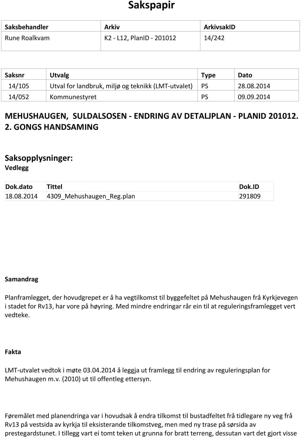 2014 4309_Mehushaugen_Reg.plan 291809 Samandrag Planframlegget, der hovudgrepet er å ha vegtilkomst til byggefeltet på Mehushaugen frå Kyrkjevegen i stadet for Rv13, har vore på høyring.