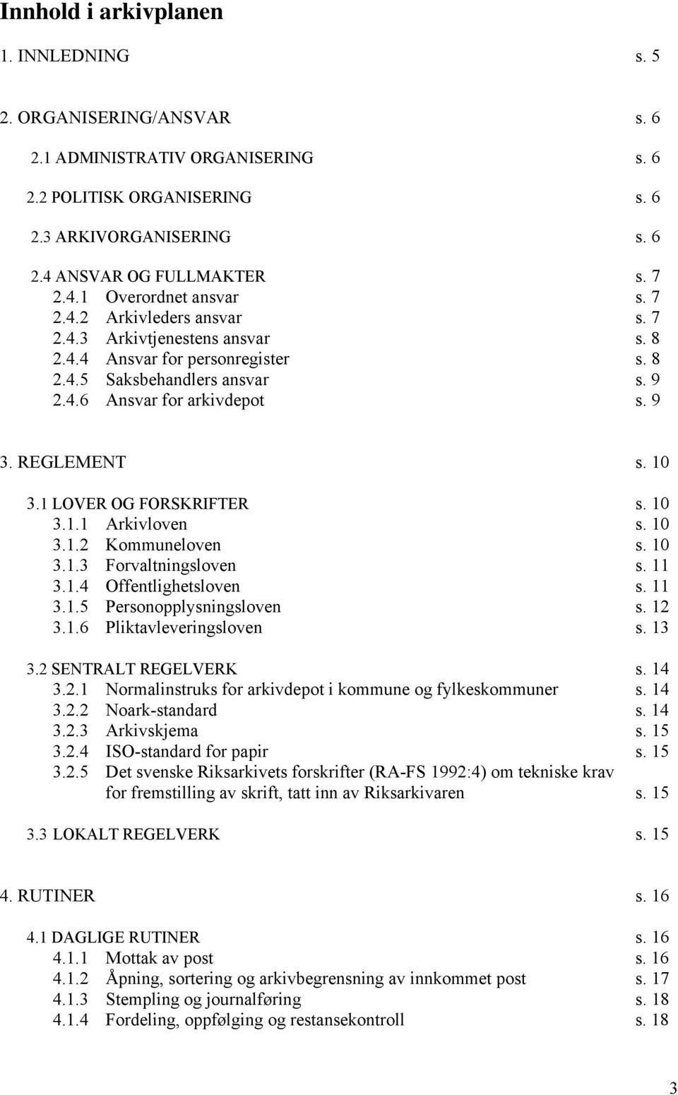 1 LOVER OG FORSKRIFTER s. 10 3.1.1 Arkivloven s. 10 3.1.2 Kommuneloven s. 10 3.1.3 Forvaltningsloven s. 11 3.1.4 Offentlighetsloven s. 11 3.1.5 Personopplysningsloven s. 12 3.1.6 Pliktavleveringsloven s.