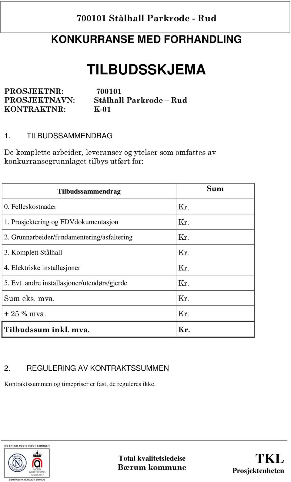 Prosjektering og FDVdokumentasjon Kr. 2. Grunnarbeider/fundamentering/asfaltering Kr. 3. Komplett Stålhall Kr. 4. Elektriske installasjoner Kr. 5. Evt.