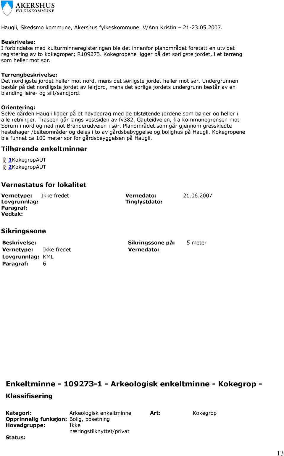 Kokegropene ligger på det sørligste jordet, i et terreng som heller mot sør. Terrengbeskrivelse: Det nordligste jordet heller mot nord, mens det sørligste jordet heller mot sør.