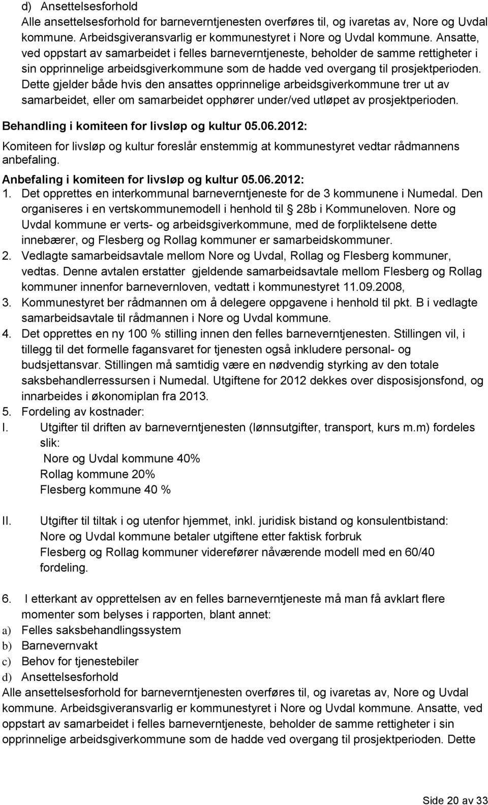 Dette gjelder både hvis den ansattes opprinnelige arbeidsgiverkommune trer ut av samarbeidet, eller om samarbeidet opphører under/ved utløpet av prosjektperioden.