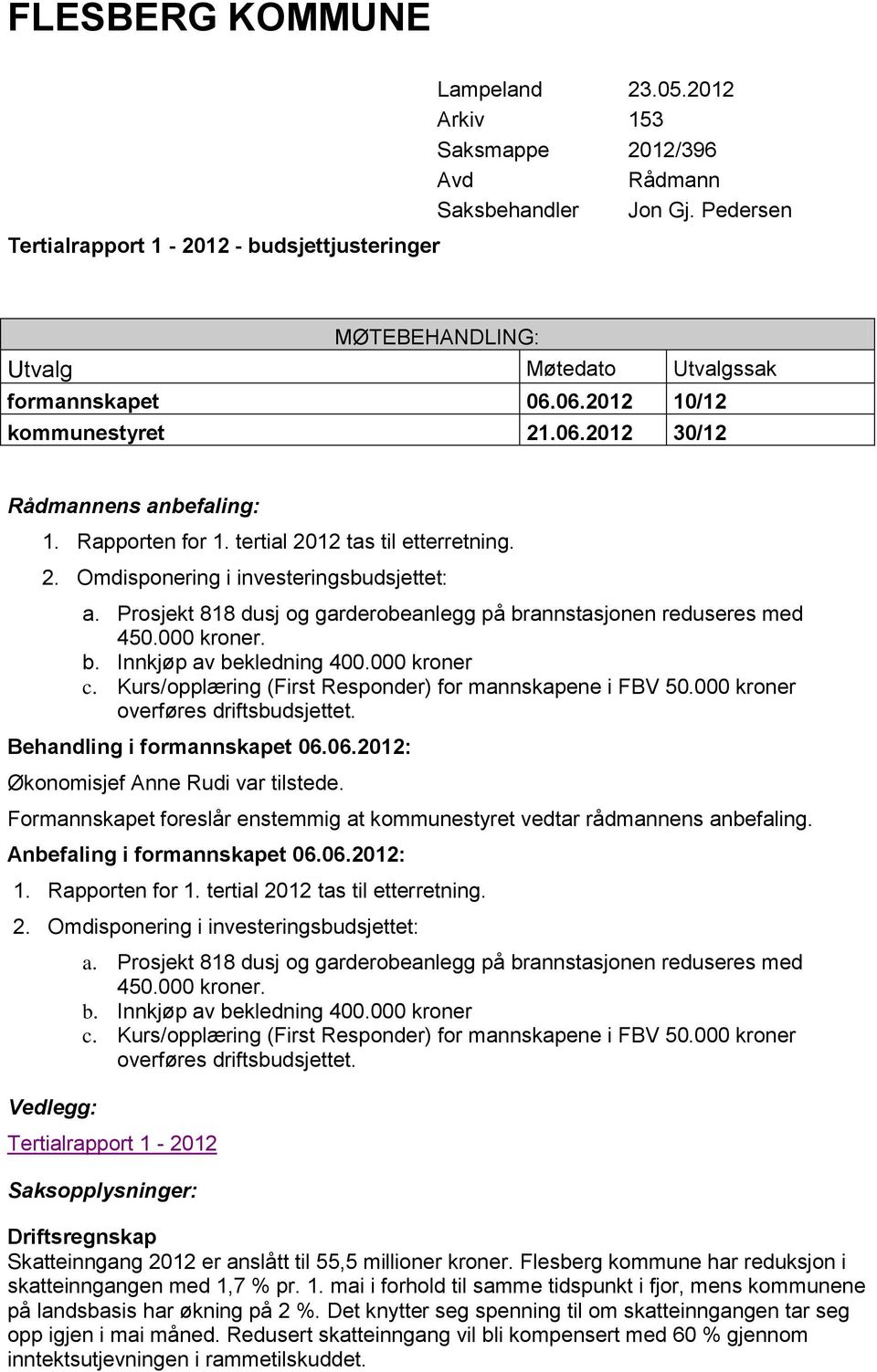 Prosjekt 818 dusj og garderobeanlegg på brannstasjonen reduseres med 450.000 kroner. b. Innkjøp av bekledning 400.000 kroner c. Kurs/opplæring (First Responder) for mannskapene i FBV 50.