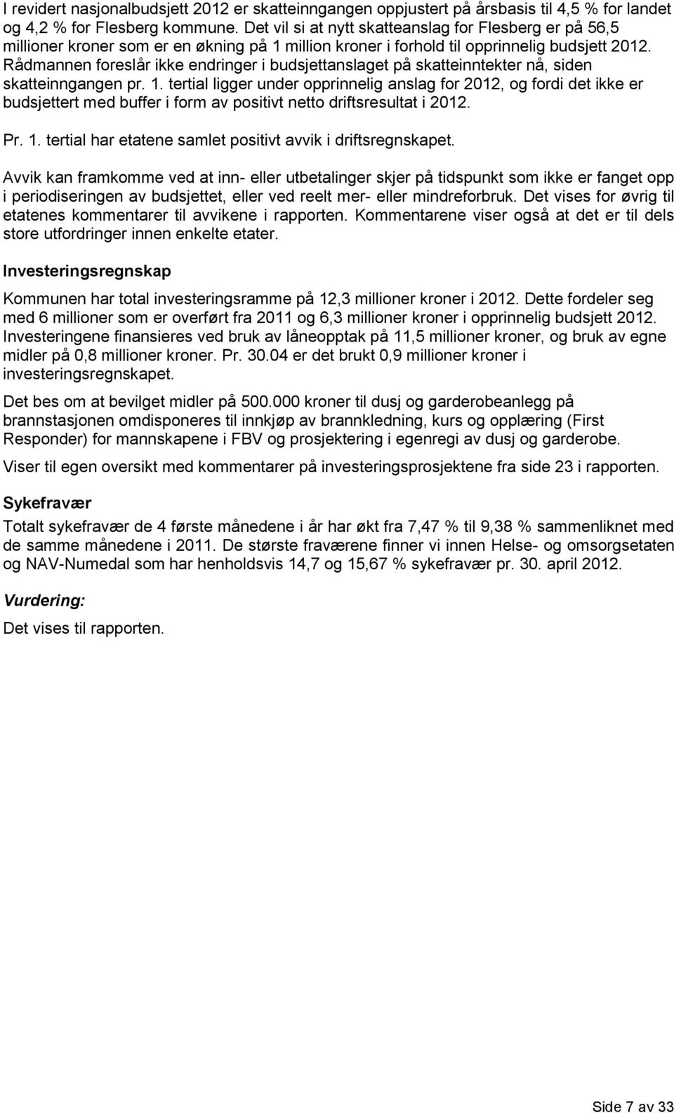 Rådmannen foreslår ikke endringer i budsjettanslaget på skatteinntekter nå, siden skatteinngangen pr. 1.