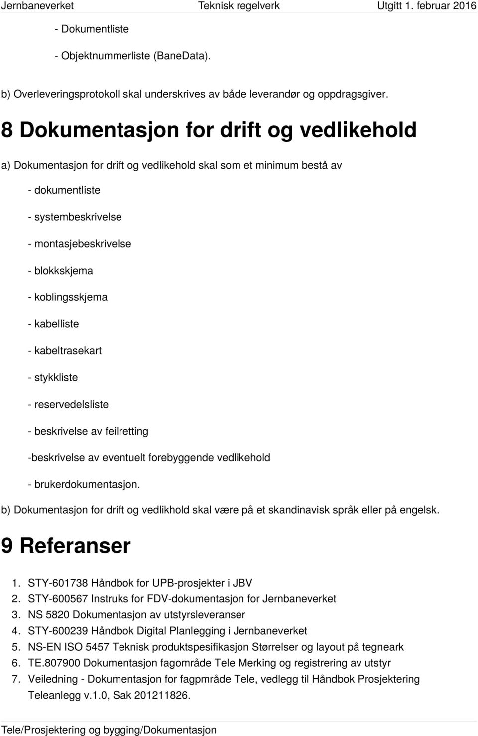 koblingsskjema - kabelliste - kabeltrasekart - stykkliste - reservedelsliste - beskrivelse av feilretting -beskrivelse av eventuelt forebyggende vedlikehold - brukerdokumentasjon.