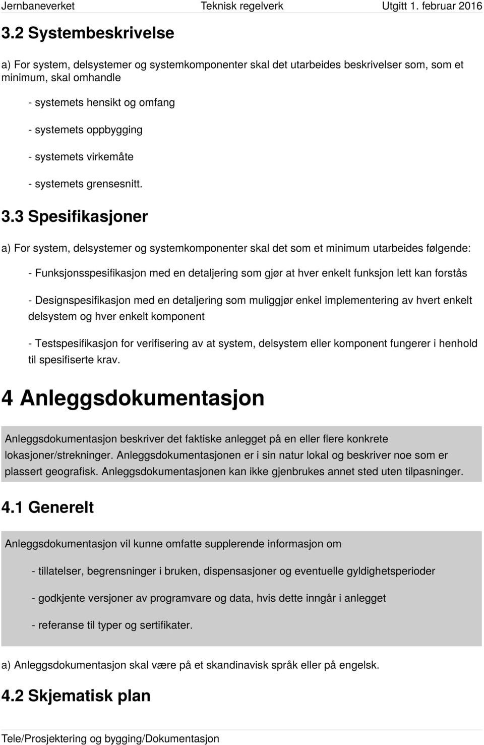 3 Spesifikasjoner a) For system, delsystemer og systemkomponenter skal det som et minimum utarbeides følgende: - Funksjonsspesifikasjon med en detaljering som gjør at hver enkelt funksjon lett kan