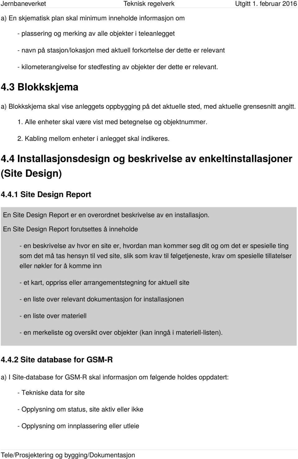 Alle enheter skal være vist med betegnelse og objektnummer. 2. Kabling mellom enheter i anlegget skal indikeres. 4.