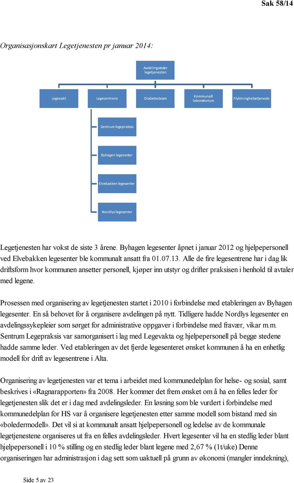 Alle de fire legesentrene har i dag lik driftsform hvor kommunen ansetter personell, kjøper inn utstyr og drifter praksisen i henhold til avtaler med legene.