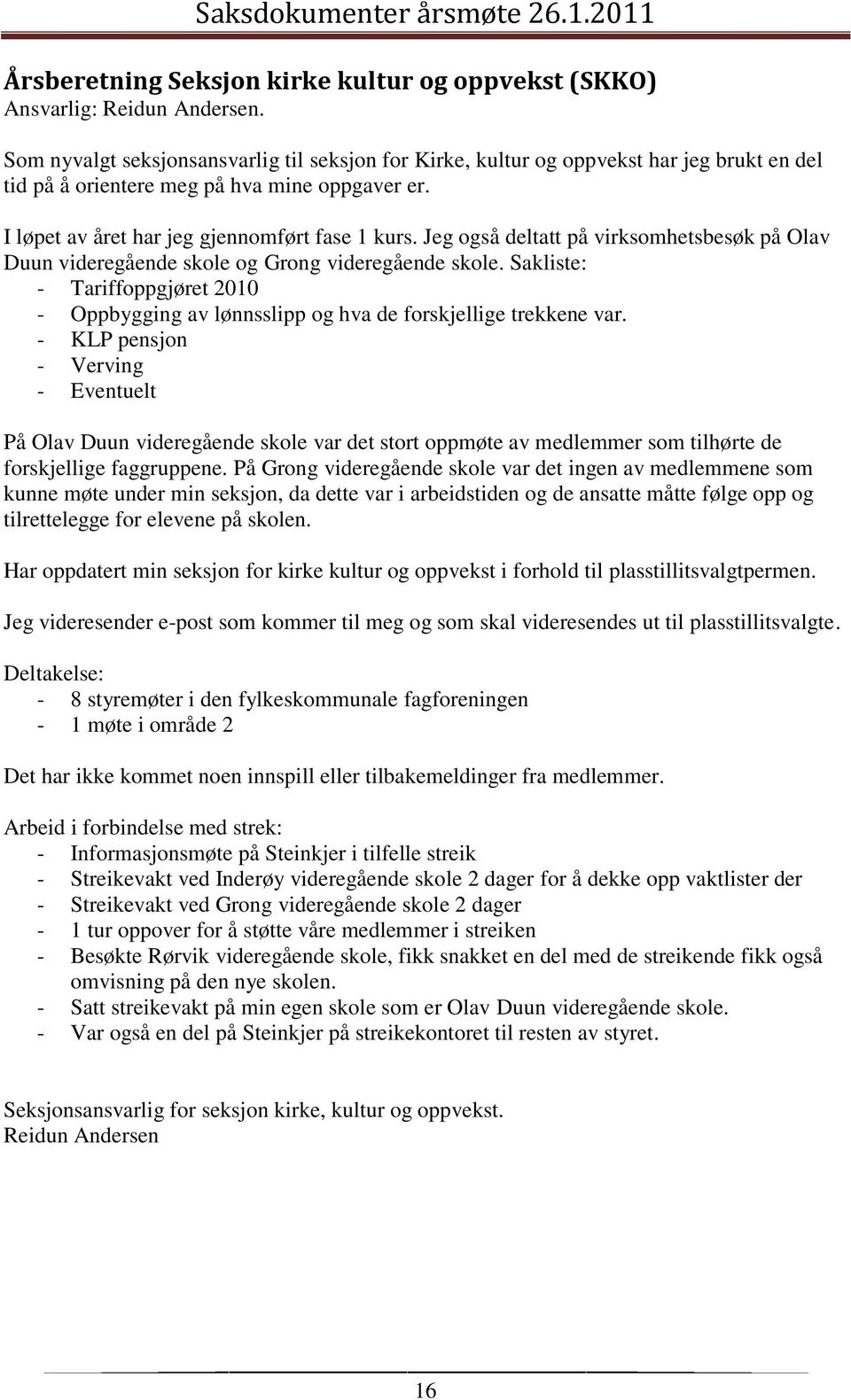 Jeg også deltatt på virksomhetsbesøk på Olav Duun videregående skole og Grong videregående skole. Sakliste: - Tariffoppgjøret 2010 - Oppbygging av lønnsslipp og hva de forskjellige trekkene var.