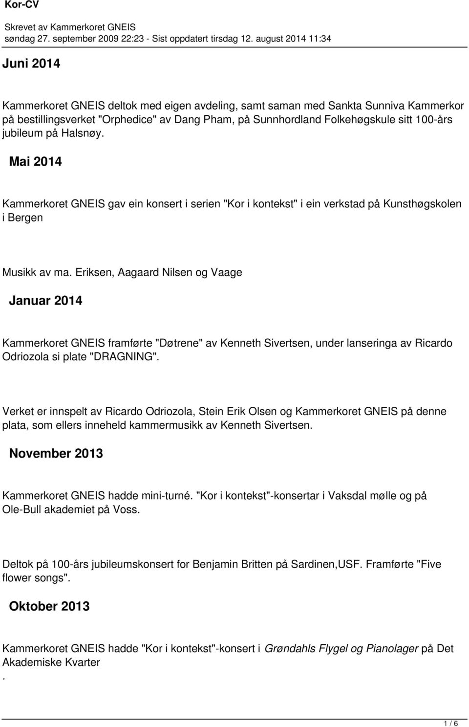 Eriksen, Aagaard Nilsen og Vaage Januar 2014 Kammerkoret GNEIS framførte "Døtrene" av Kenneth Sivertsen, under lanseringa av Ricardo Odriozola si plate "DRAGNING".