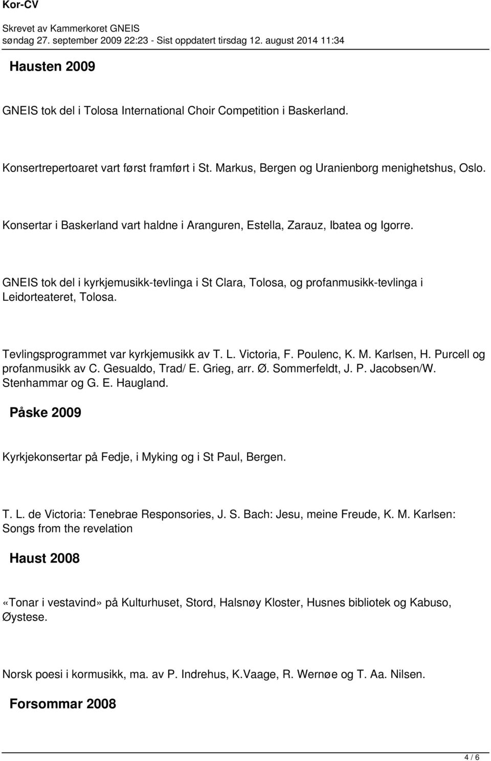 Tevlingsprogrammet var kyrkjemusikk av T. L. Victoria, F. Poulenc, K. M. Karlsen, H. Purcell og profanmusikk av C. Gesualdo, Trad/ E. Grieg, arr. Ø. Sommerfeldt, J. P. Jacobsen/W. Stenhammar og G. E. Haugland.