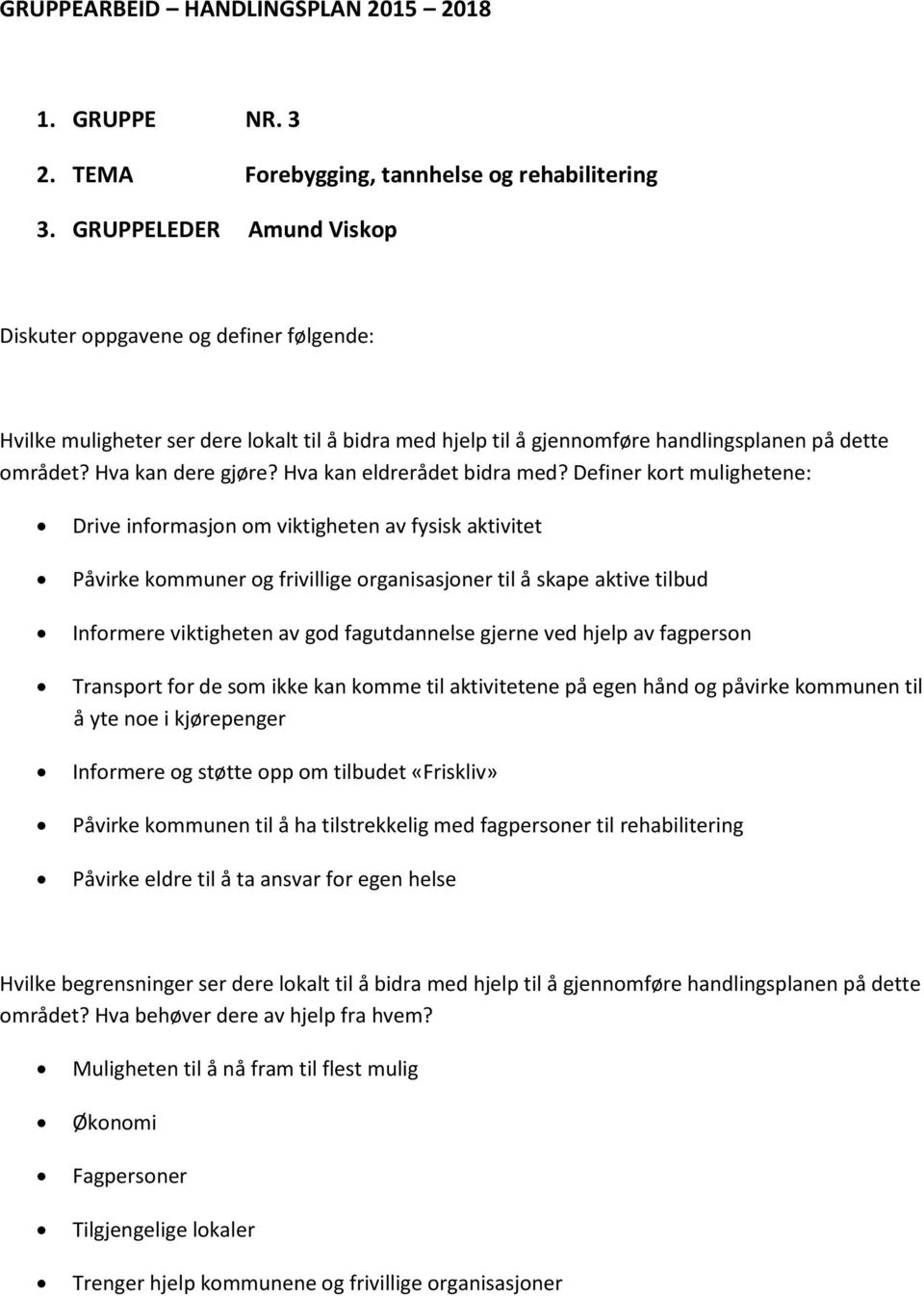 gjerne ved hjelp av fagperson Transport for de som ikke kan komme til aktivitetene på egen hånd og påvirke kommunen til å yte noe i kjørepenger Informere og støtte opp om tilbudet «Friskliv» Påvirke