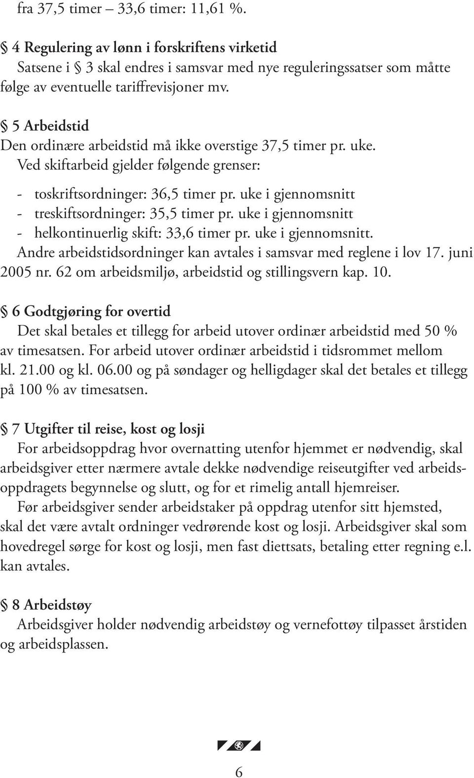 uke i gjennomsnitt - treskiftsordninger: 35,5 timer pr. uke i gjennomsnitt - helkontinuerlig skift: 33,6 timer pr. uke i gjennomsnitt. Andre arbeidstidsordninger kan avtales i samsvar med reglene i lov 17.