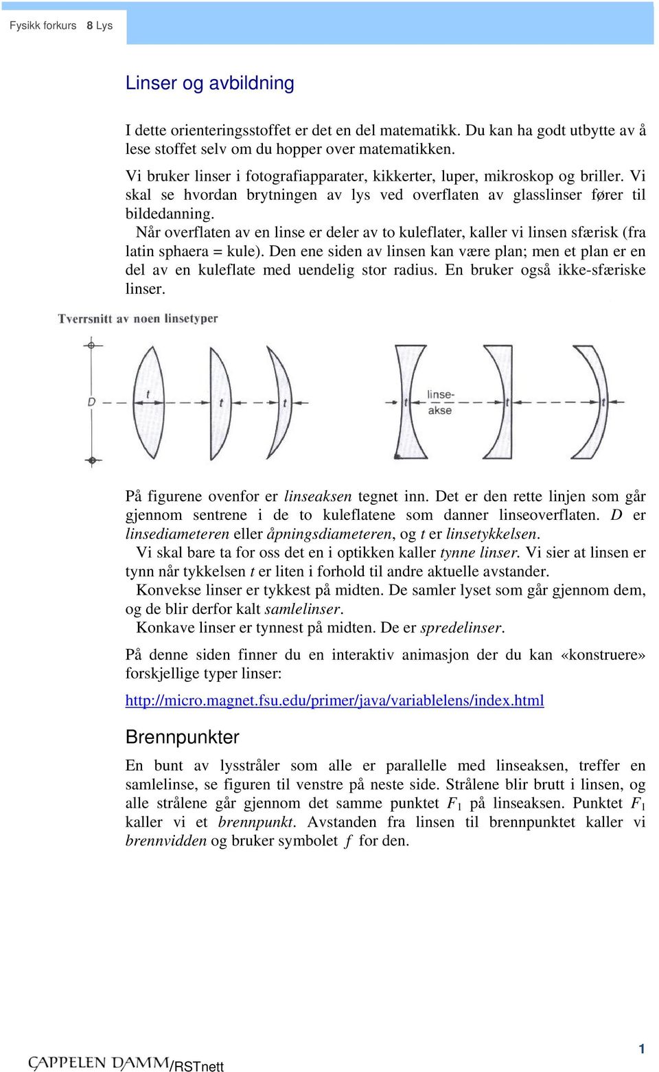 Når overflaten av en linse er deler av to kuleflater, kaller vi linsen sfærisk (fra latin sphaera = kule).