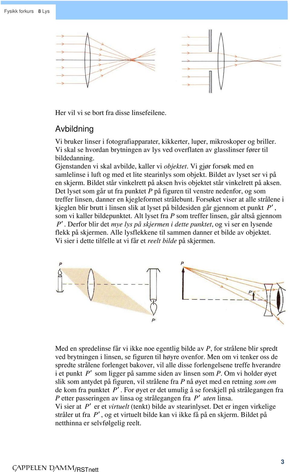 Vi gjør forsøk med en samlelinse i luft og med et lite stearinlys som ojekt. Bildet av lyset ser vi på en skjerm. Bildet står vinkelrett på aksen hvis ojektet står vinkelrett på aksen.