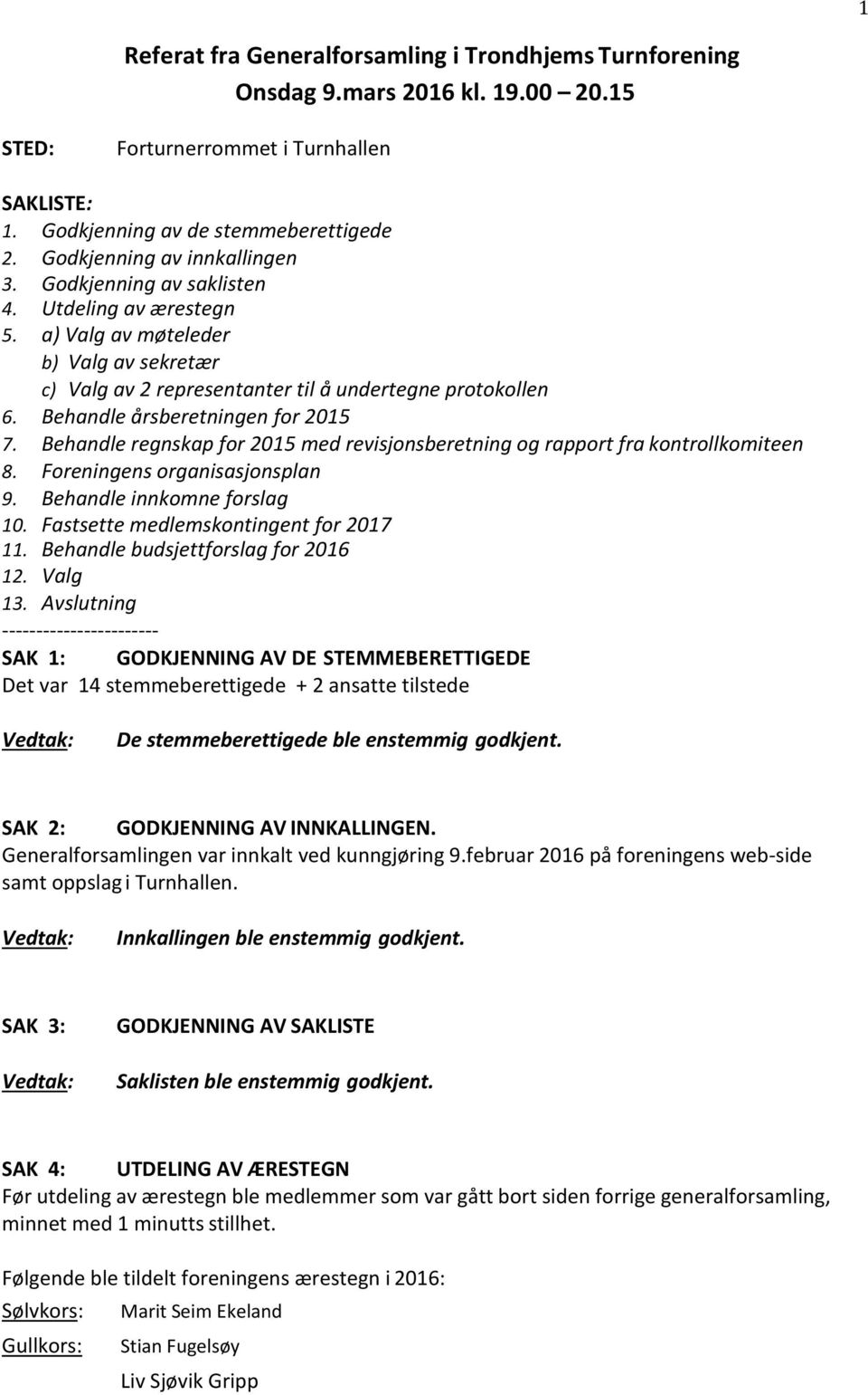 Behandle årsberetningen for 2015 7. Behandle regnskap for 2015 med revisjonsberetning og rapport fra kontrollkomiteen 8. Foreningens organisasjonsplan 9. Behandle innkomne forslag 10.