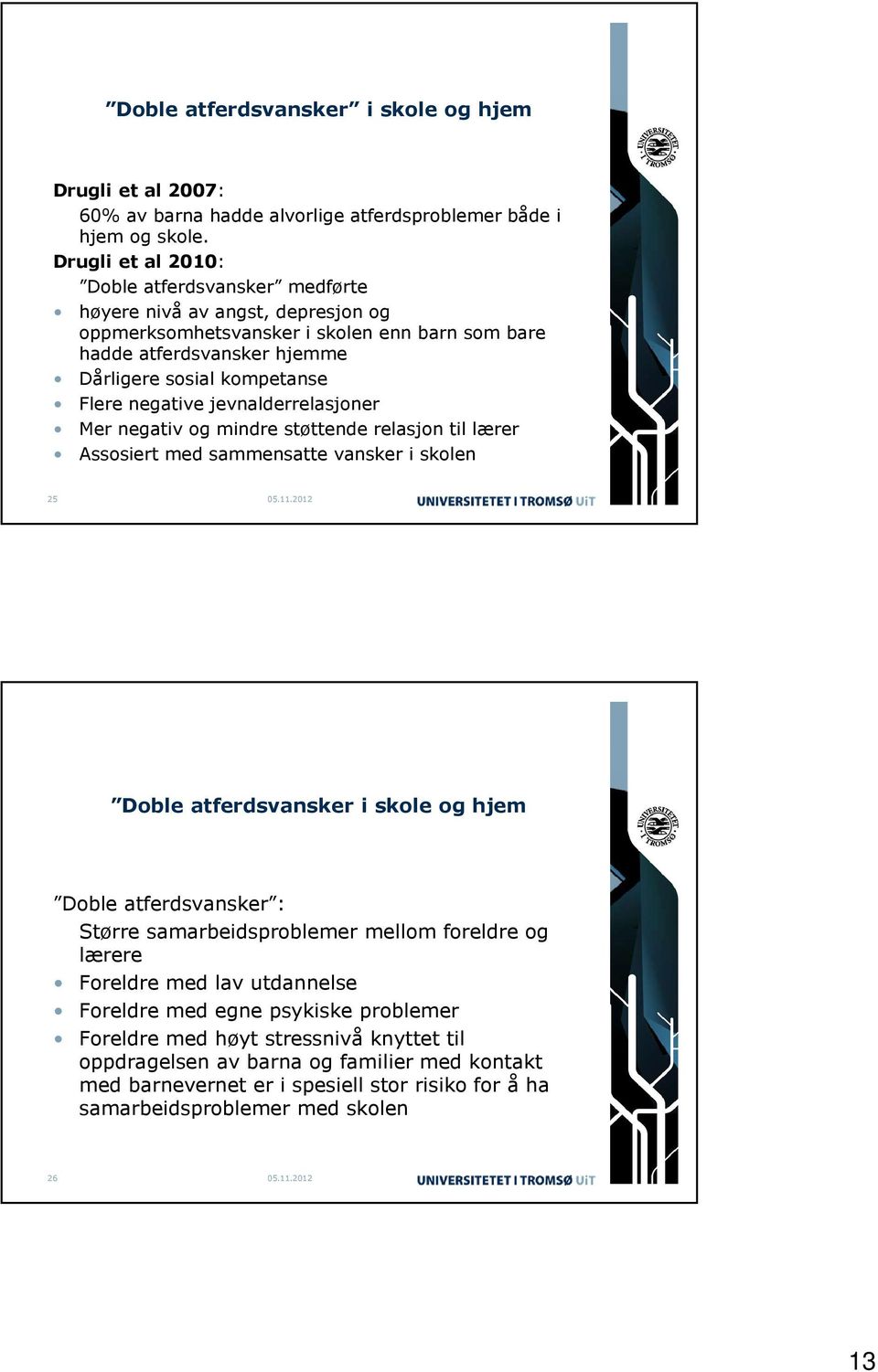 negative jevnalderrelasjoner Mer negativ og mindre støttende relasjon til lærer Assosiert med sammensatte vansker i skolen 25 Doble atferdsvansker i skole og hjem Doble atferdsvansker : Større