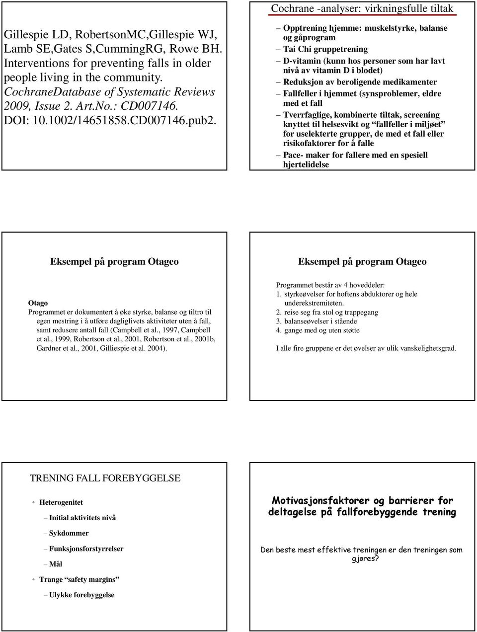 Opptrening hjemme: muskelstyrke, balanse og gåprogram Tai Chi gruppetrening D-vitamin (kunn hos personer som har lavt nivå av vitamin D i blodet) Reduksjon av beroligende medikamenter Fallfeller i