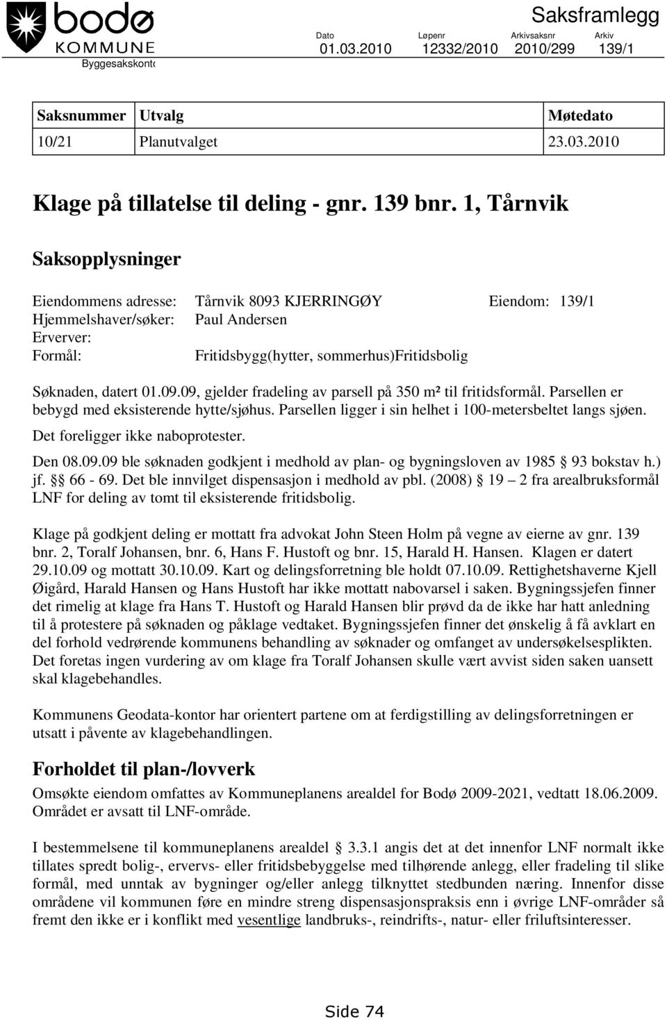 1, Tårnvik Saksopplysninger Eiendommens adresse: Tårnvik 8093 KJERRINGØY Eiendom: 139/1 Hjemmelshaver/søker: Paul Andersen Erverver: Formål: Fritidsbygg(hytter, sommerhus)fritidsbolig Søknaden,