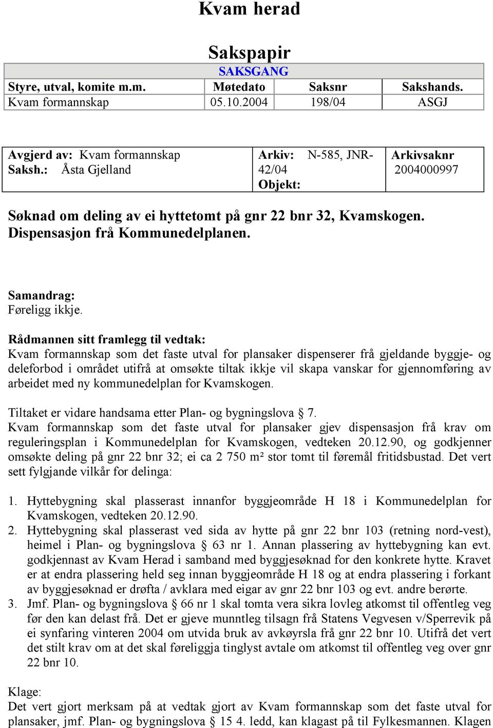 Rådmannen sitt framlegg til vedtak: Kvam formannskap som det faste utval for plansaker dispenserer frå gjeldande byggje- og deleforbod i området utifrå at omsøkte tiltak ikkje vil skapa vanskar for