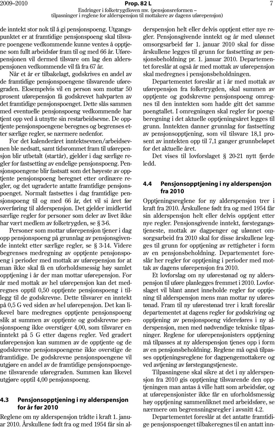 Uførepensjonen vil dermed tilsvare om lag den alderspensjonen vedkommende vil få fra 67 år. Når et år er tilbakelagt, godskrives en andel av de framtidige pensjonspoengene tilsvarende uføregraden.