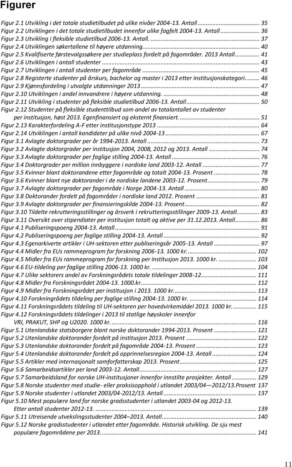 5 Kvalifiserte førstevalgssøkere per studieplass fordelt på fagområder. 2013 Antall... 41 Figur 2.6 Utviklingen i antall studenter... 43 Figur 2.7 Utviklingen i antall studenter per fagområde.