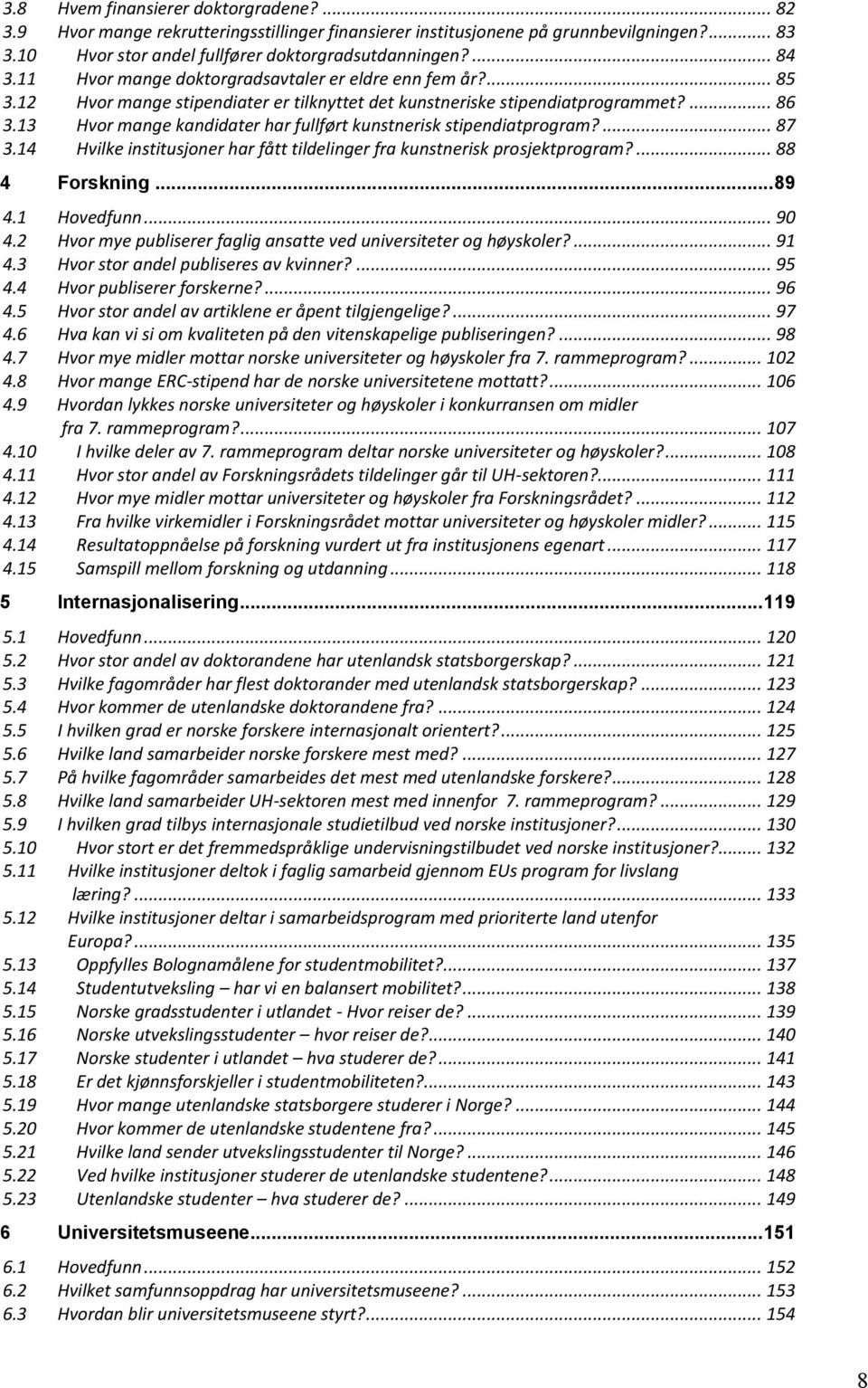 13 Hvor mange kandidater har fullført kunstnerisk stipendiatprogram?... 87 3.14 Hvilke institusjoner har fått tildelinger fra kunstnerisk prosjektprogram?... 88 4 Forskning... 89 4.1 Hovedfunn... 90 4.