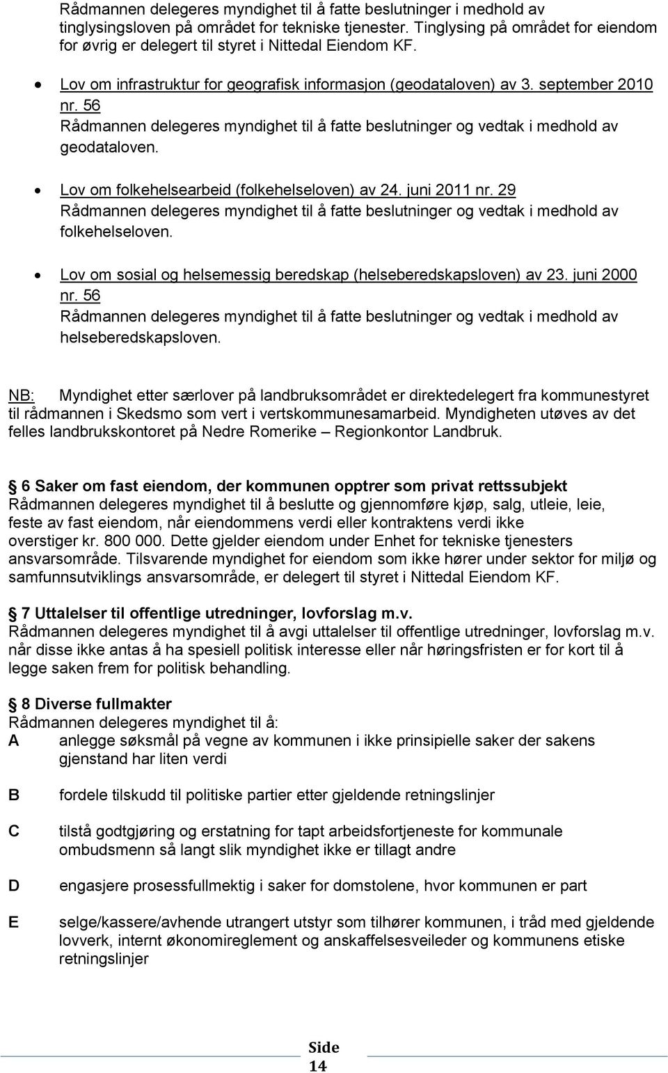 56 Rådmannen delegeres myndighet til å fatte beslutninger og vedtak i medhold av geodataloven. Lov om folkehelsearbeid (folkehelseloven) av 24. juni 2011 nr.