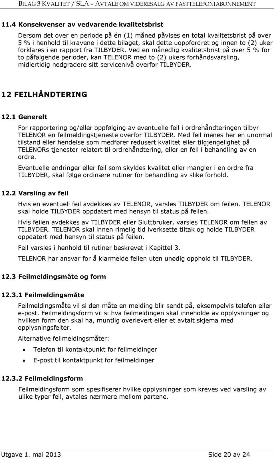 Ved en månedlig kvalitetsbrist på over 5 % for to påfølgende perioder, kan TELENOR med to (2) ukers forhåndsvarsling, midlertidig nedgradere sitt servicenivå overfor TILBYDER. 12 FEILHÅNDTERING 12.