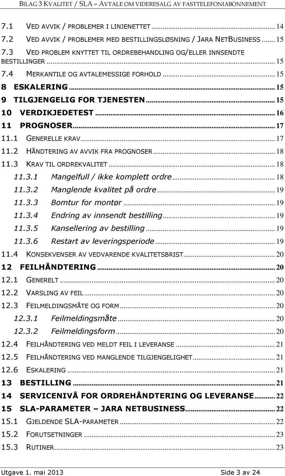 .. 18 11.3 KRAV TIL ORDREKVALITET... 18 11.3.1 Mangelfull / ikke komplett ordre... 18 11.3.2 Manglende kvalitet på ordre... 19 11.3.3 Bomtur for montør... 19 11.3.4 Endring av innsendt bestilling.