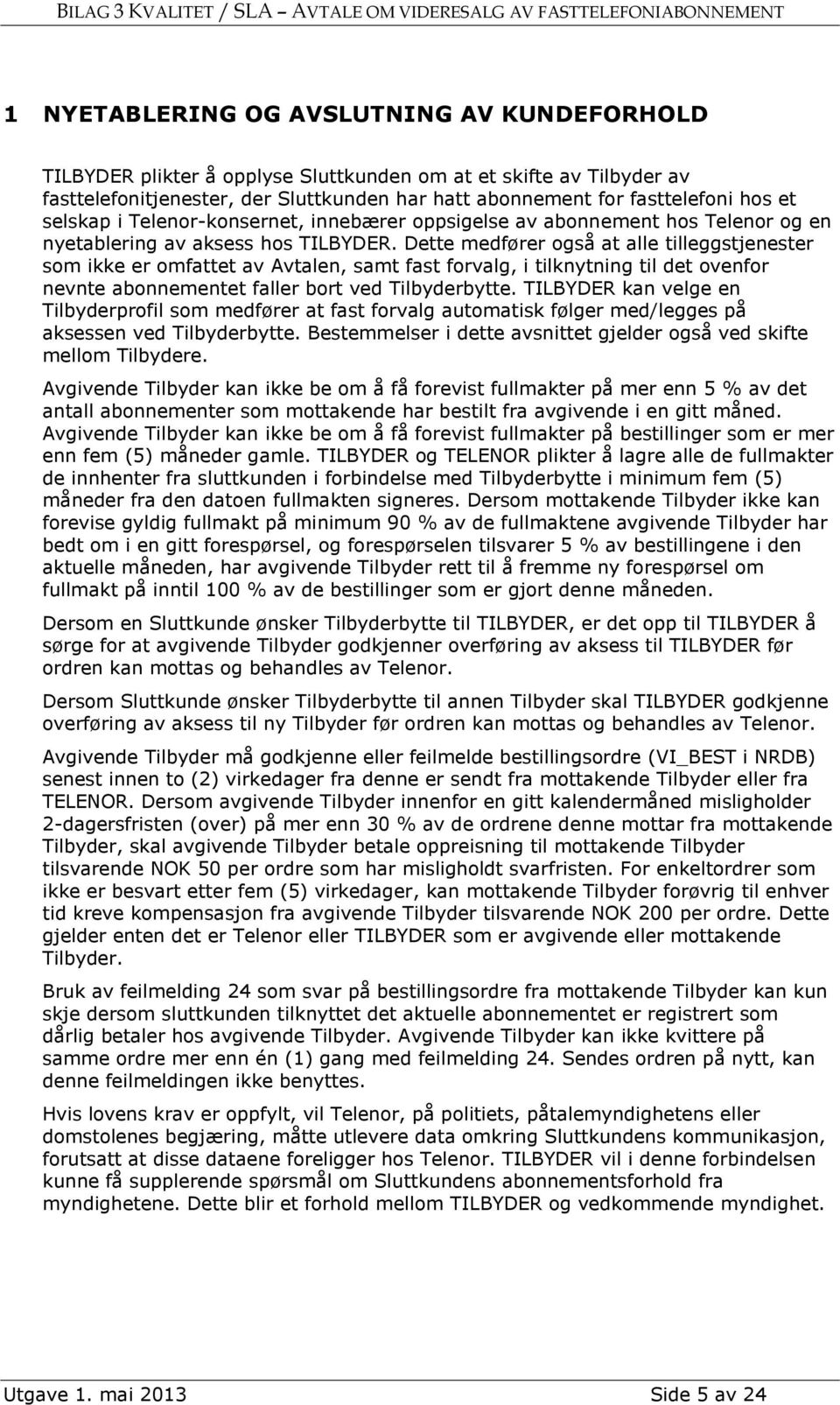 Dette medfører også at alle tilleggstjenester som ikke er omfattet av Avtalen, samt fast forvalg, i tilknytning til det ovenfor nevnte abonnementet faller bort ved Tilbyderbytte.