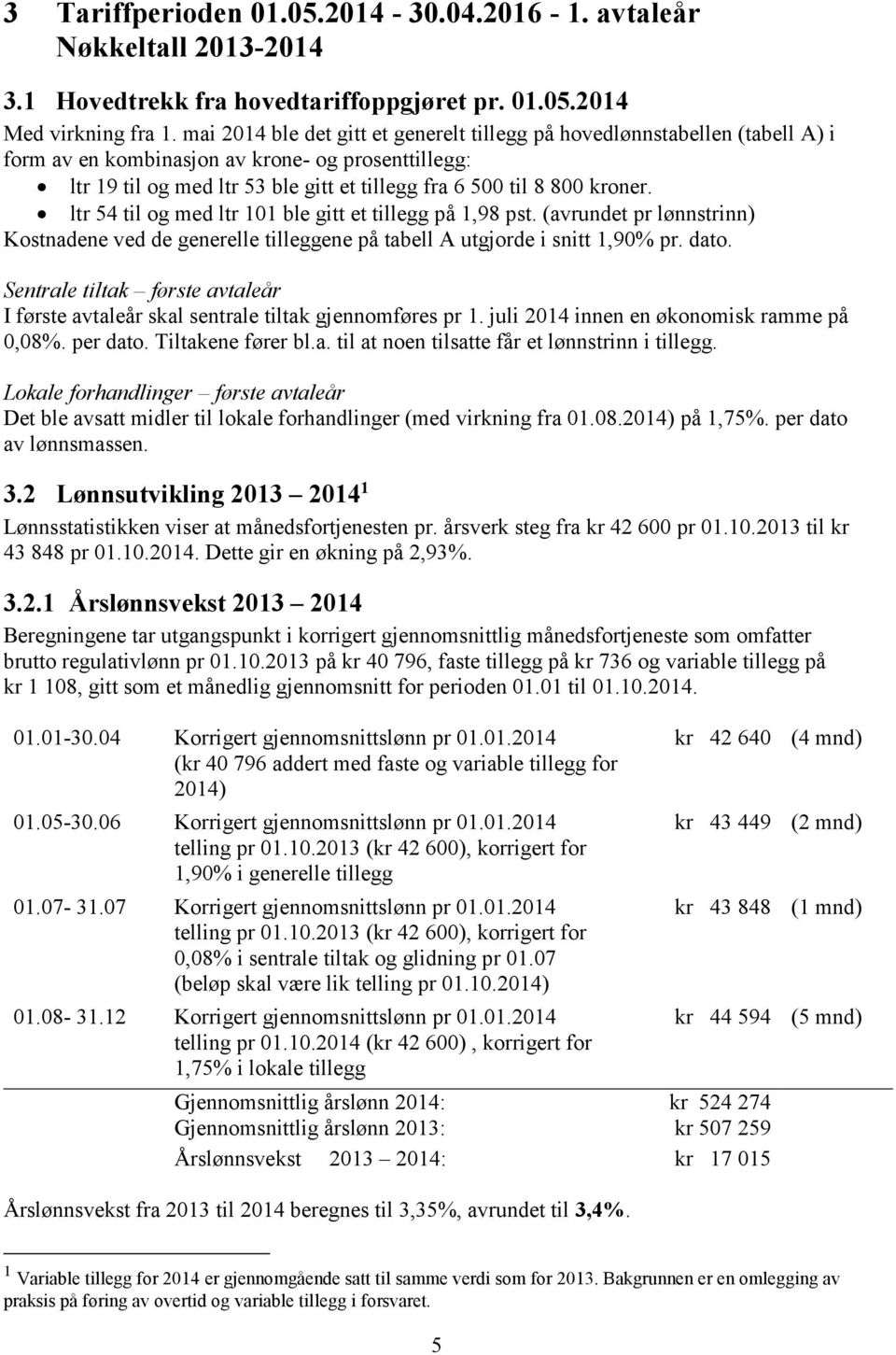 kroner. ltr 54 til og med ltr 101 ble gitt et tillegg på 1,98 pst. (avrundet pr lønnstrinn) Kostnadene ved de generelle tilleggene på tabell A utgjorde i snitt 1,90% pr. dato.