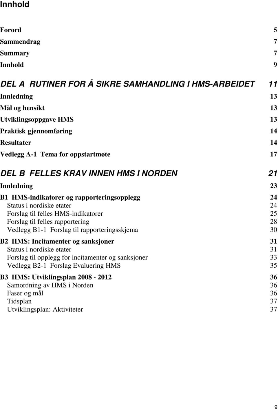 felles HMS-indikatorer 25 Forslag til felles rapportering 28 Vedlegg B1-1 Forslag til rapporteringsskjema 30 B2 HMS: Incitamenter og sanksjoner 31 Status i nordiske etater 31 Forslag til