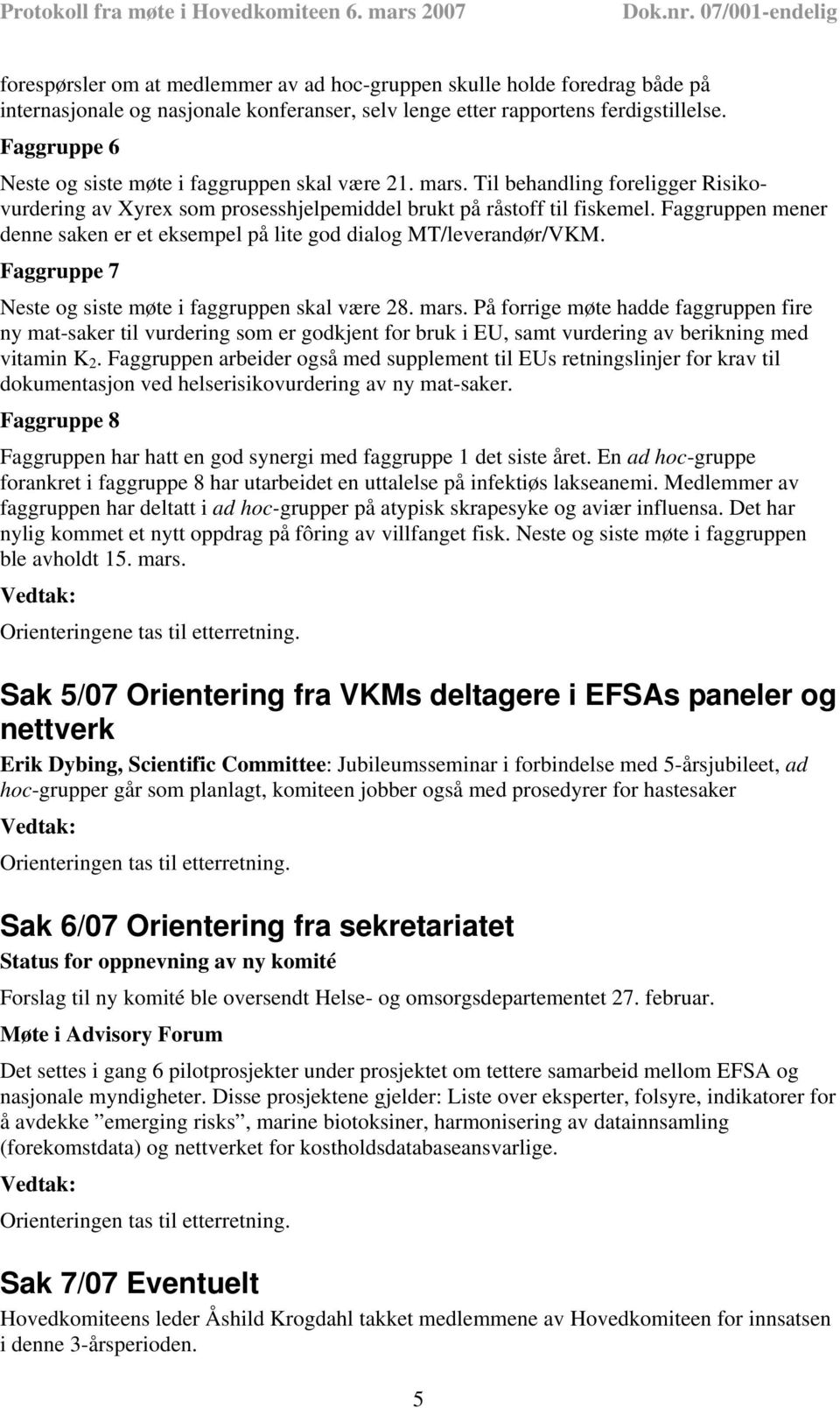 Faggruppen mener denne saken er et eksempel på lite god dialog MT/leverandør/VKM. Faggruppe 7 Neste og siste møte i faggruppen skal være 28. mars.