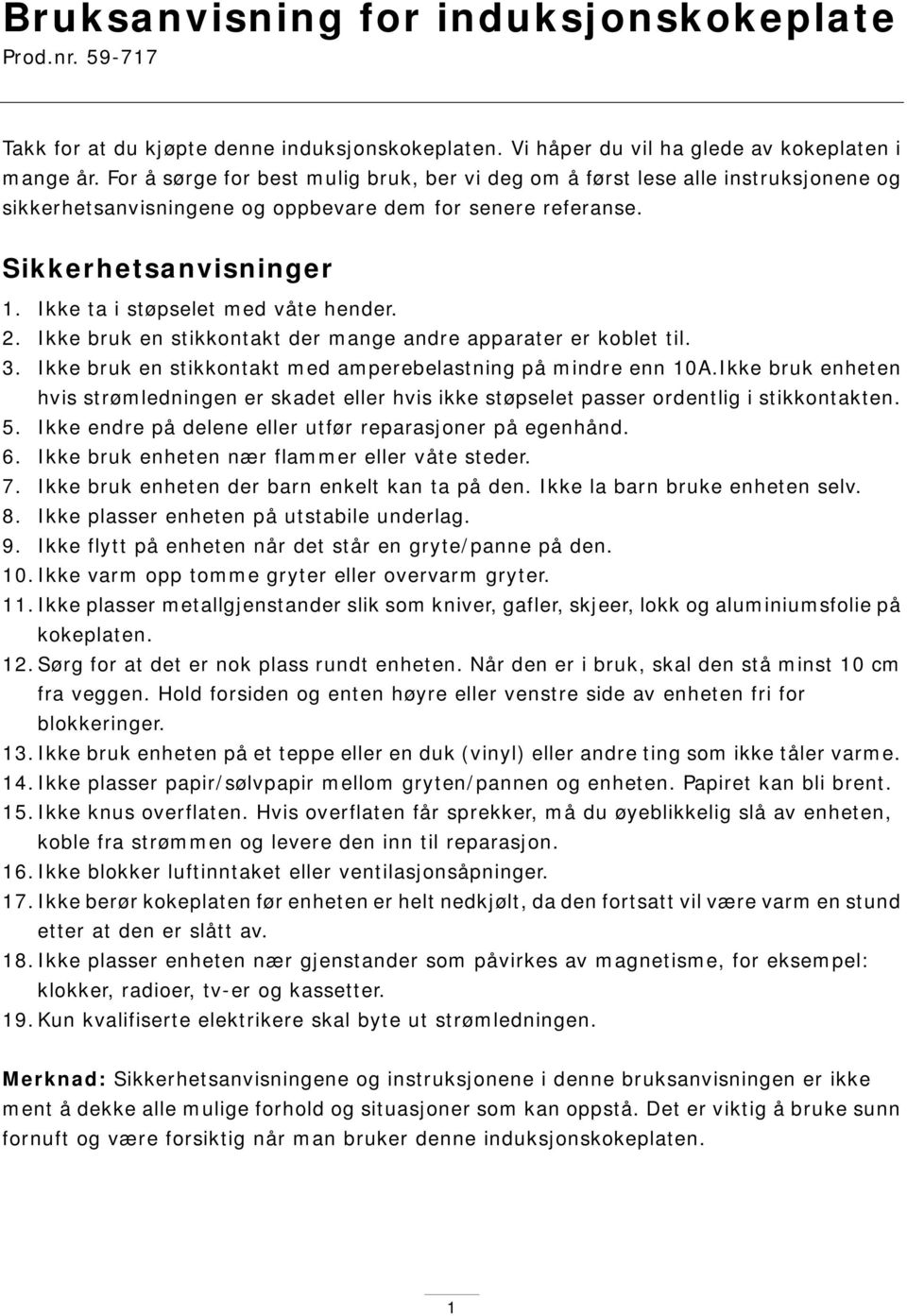 Ikke ta i støpselet med våte hender. 2. Ikke bruk en stikkontakt der mange andre apparater er koblet til. 3. Ikke bruk en stikkontakt med amperebelastning på mindre enn 10A.