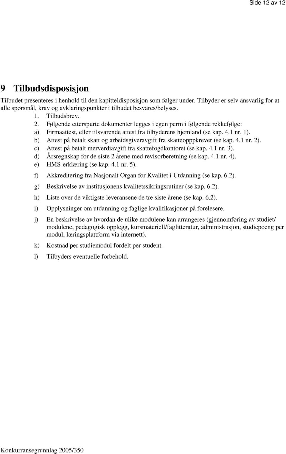 Følgende etterspurte dokumenter legges i egen perm i følgende rekkefølge: a) Firmaattest, eller tilsvarende attest fra tilbyderens hjemland (se kap. 4.1 nr. 1).