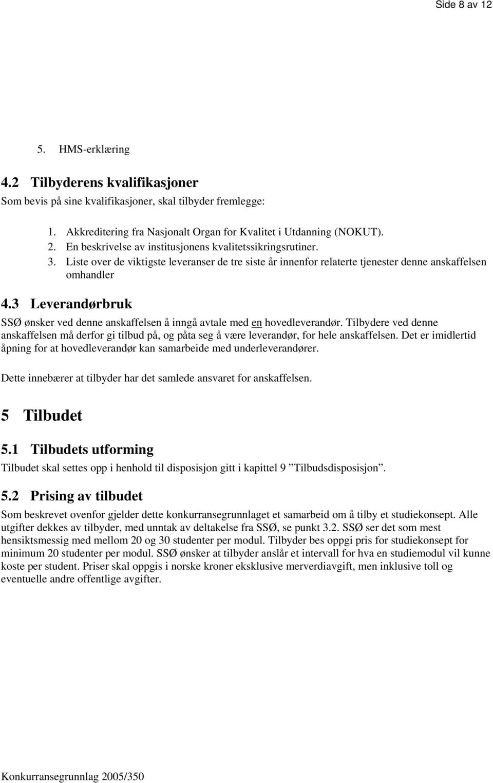 3 Leverandørbruk SSØ ønsker ved denne anskaffelsen å inngå avtale med en hovedleverandør. Tilbydere ved denne anskaffelsen må derfor gi tilbud på, og påta seg å være leverandør, for hele anskaffelsen.